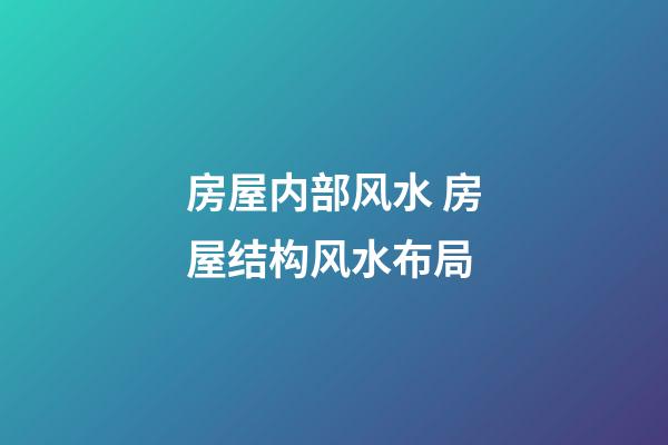 房屋内部风水 房屋结构风水布局